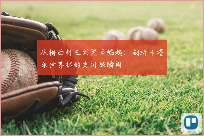 从梅西封王到黑马崛起：剖析卡塔尔世界杯的史诗级瞬间