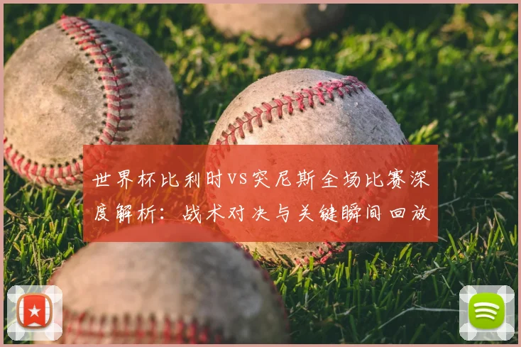 世界杯比利时vs突尼斯全场比赛深度解析：战术对决与关键瞬间回放