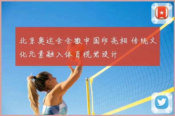 北京奥运会会徽中国印亮相 传统文化元素融入体育视觉设计