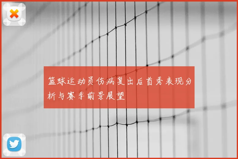 篮球运动员伤病复出后首秀表现分析与赛季前景展望