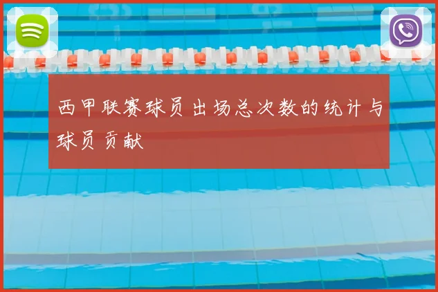 西甲联赛球员出场总次数的统计与球员贡献