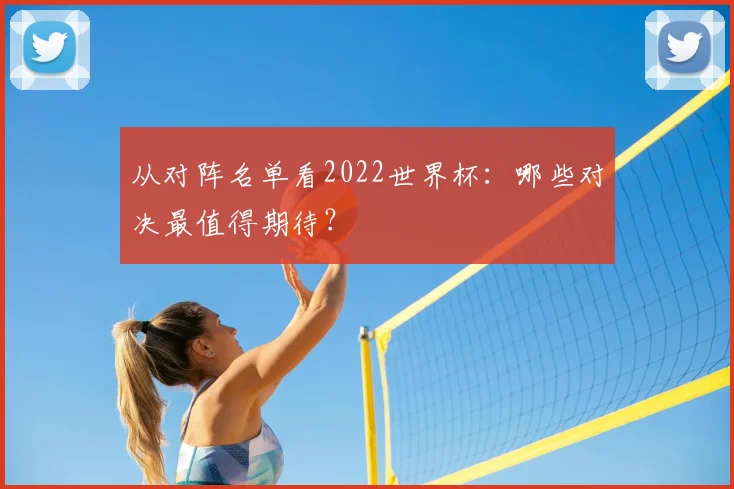 从对阵名单看2022世界杯：哪些对决最值得期待？