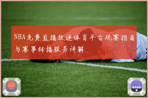 NBA免费直播极速体育平台观赛指南与赛事转播服务详解