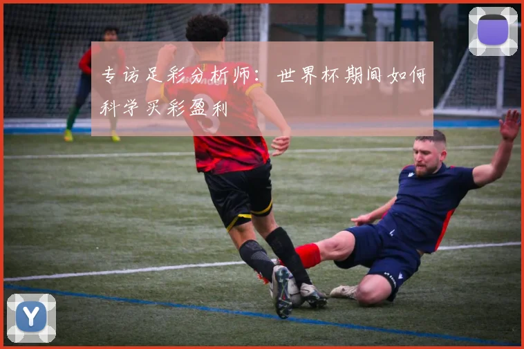 专访足彩分析师：世界杯期间如何科学买彩盈利