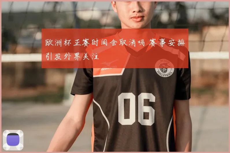 欧洲杯正赛时间会取消吗 赛事安排引发外界关注