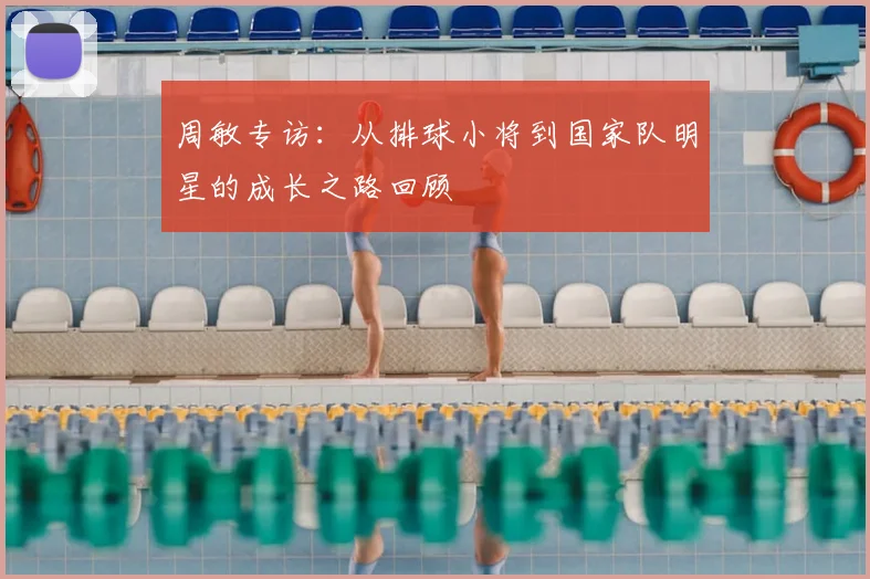周敏专访:从排球小将到国家队明星的成长之路回顾