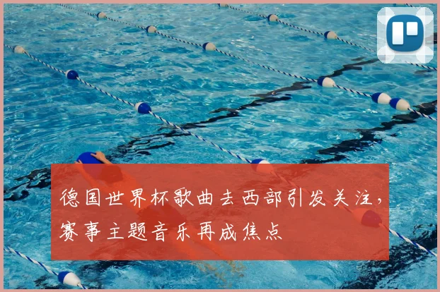 德国世界杯歌曲去西部引发关注，赛事主题音乐再成焦点
