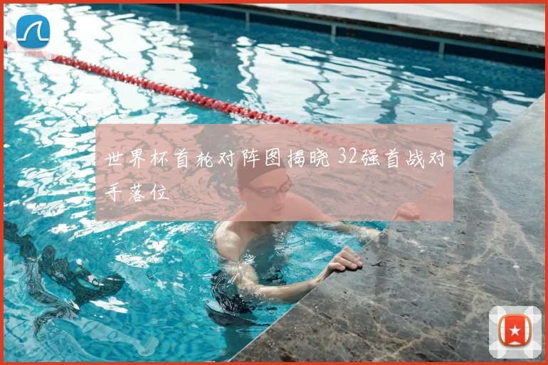 世界杯首轮对阵图揭晓 32强首战对手落位