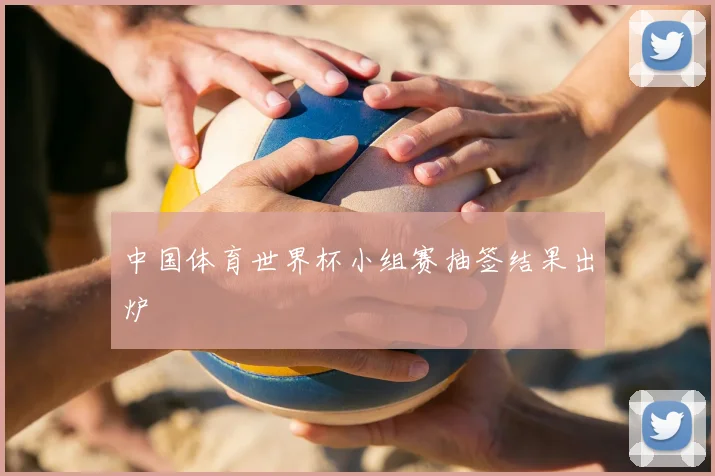 中国体育世界杯小组赛抽签结果出炉
