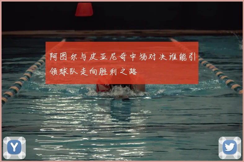 阿图尔与皮亚尼奇中场对决谁能引领球队走向胜利之路