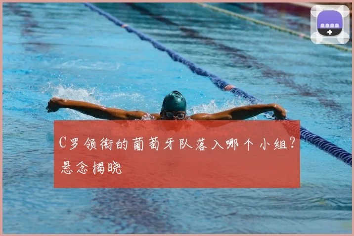 C罗领衔的葡萄牙队落入哪个小组?悬念揭晓