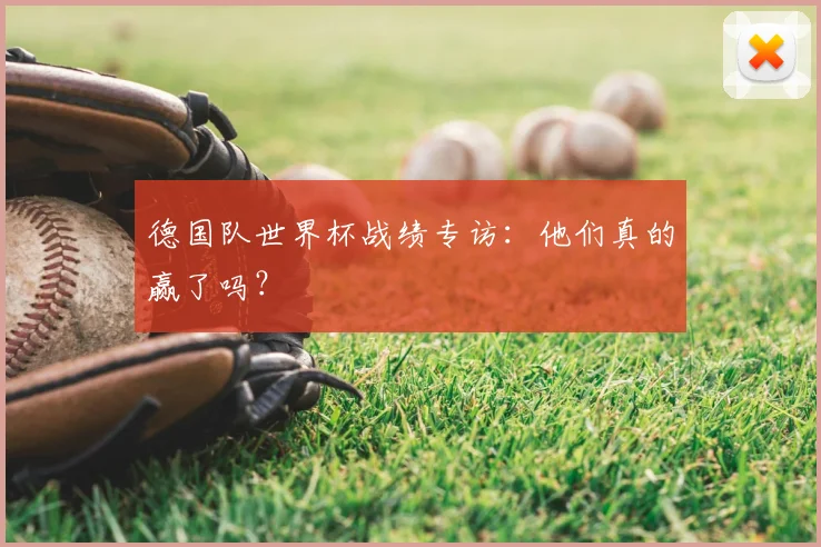 德国队世界杯战绩专访：他们真的赢了吗？