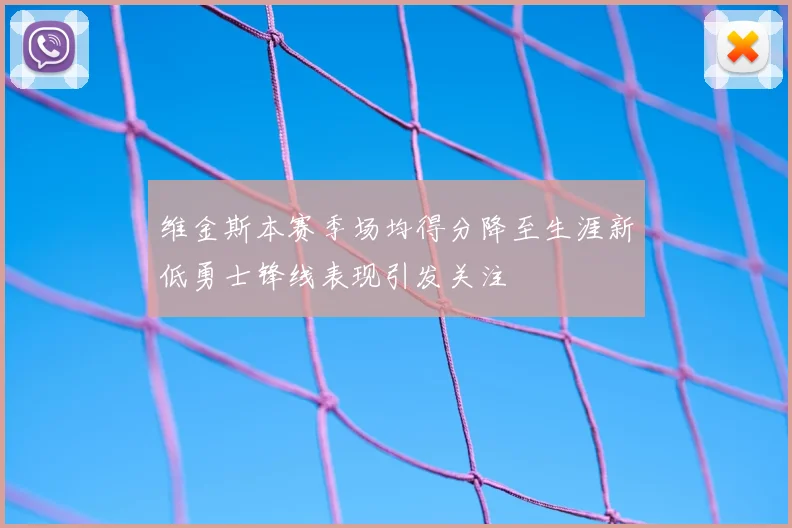 维金斯本赛季场均得分降至生涯新低勇士锋线表现引发关注