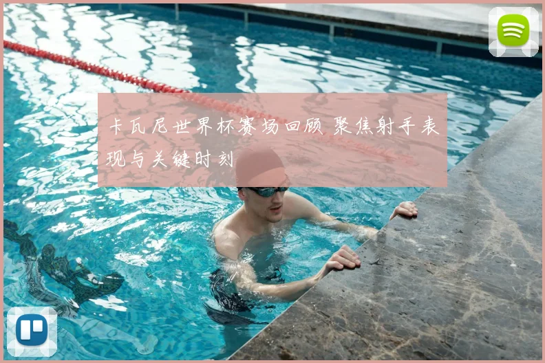 卡瓦尼世界杯赛场回顾 聚焦射手表现与关键时刻