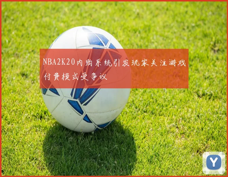 NBA2K20内购系统引发玩家关注游戏付费模式受争议