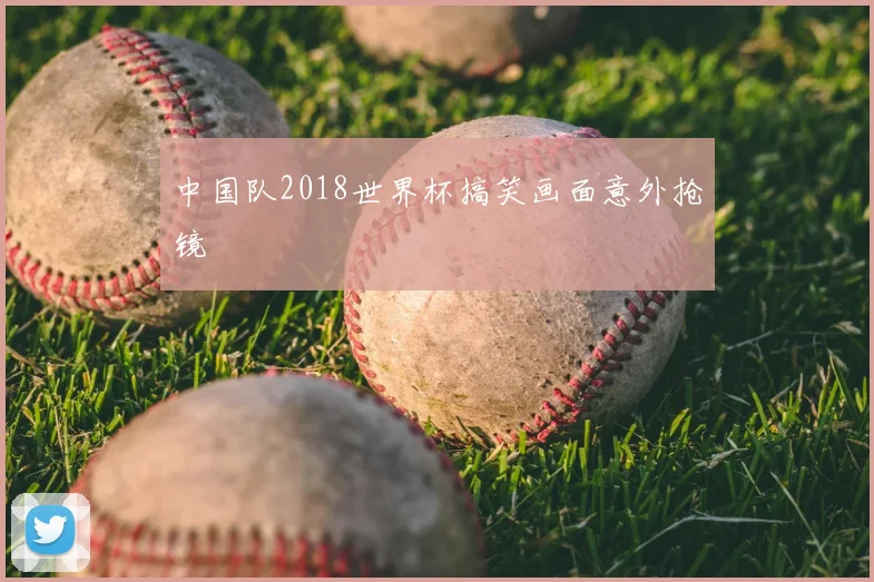 中国队2018世界杯搞笑画面意外抢镜