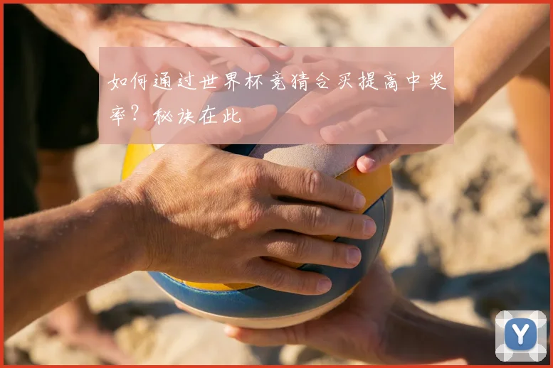 如何通过世界杯竞猜合买提高中奖率?秘诀在此