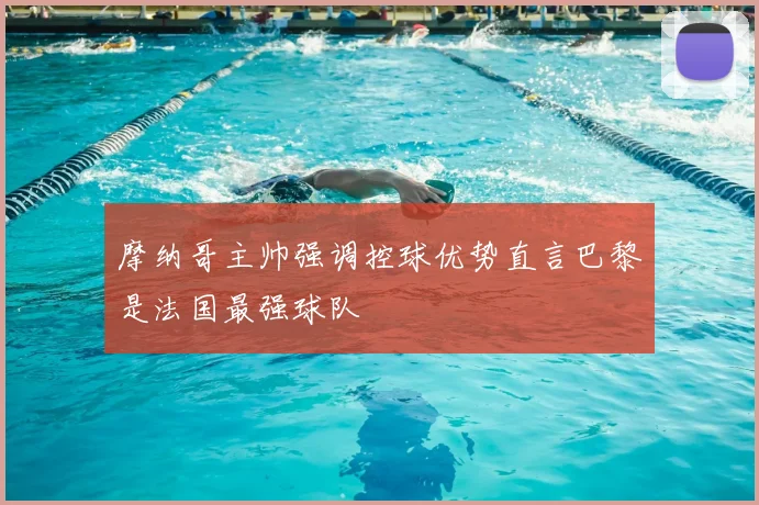 摩纳哥主帅强调控球优势直言巴黎是法国最强球队