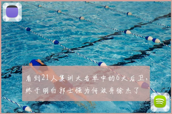 看到21人集训大名单中的6大后卫，终于明白郭士强为何放弃徐杰了
