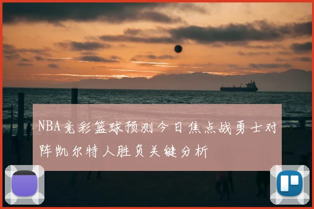 NBA竞彩篮球预测今日焦点战勇士对阵凯尔特人胜负关键分析