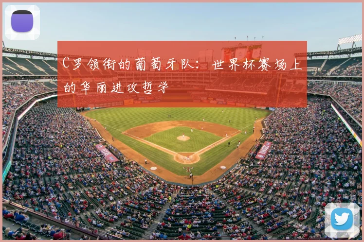 C罗领衔的葡萄牙队：世界杯赛场上的华丽进攻哲学