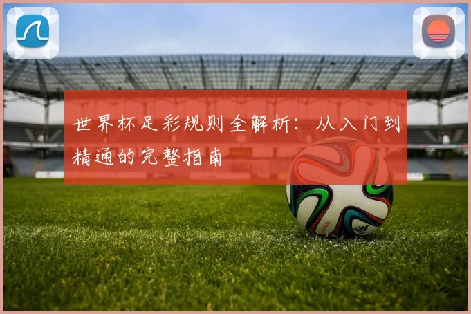 世界杯足彩规则全解析:从入门到精通的完整指南