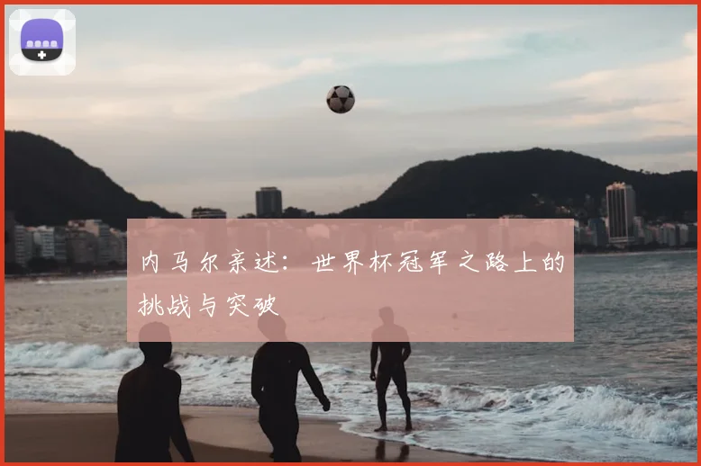 内马尔亲述：世界杯冠军之路上的挑战与突破