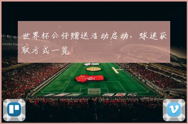 世界杯公仔赠送活动启动，球迷获取方式一览