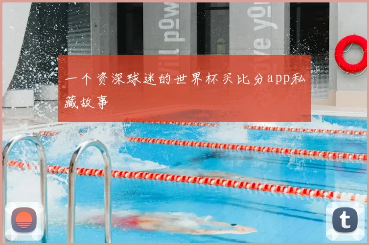一个资深球迷的世界杯买比分app私藏故事