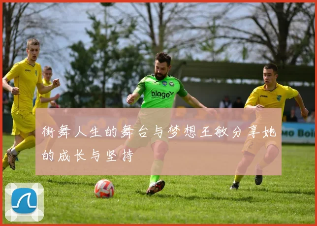 街舞人生的舞台与梦想王敏分享她的成长与坚持