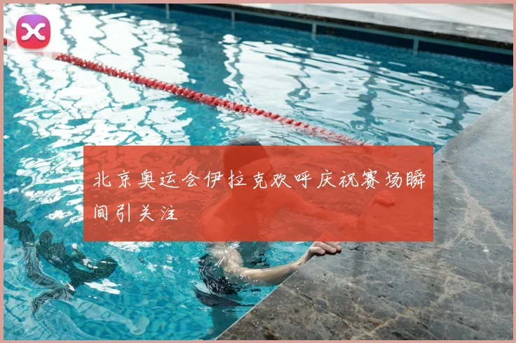 北京奥运会伊拉克欢呼庆祝赛场瞬间引关注