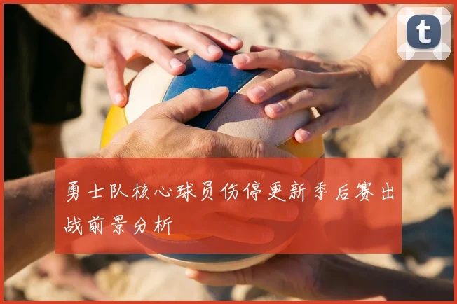 勇士队核心球员伤停更新季后赛出战前景分析