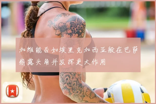 加维能否如埃里克加西亚般在巴萨崭露头角并发挥更大作用