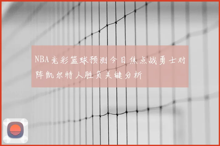 NBA竞彩篮球预测今日焦点战勇士对阵凯尔特人胜负关键分析