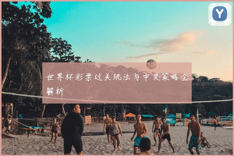 世界杯彩票过关玩法与中奖策略全解析
