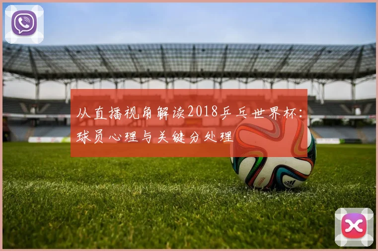 从直播视角解读2018乒乓世界杯：球员心理与关键分处理