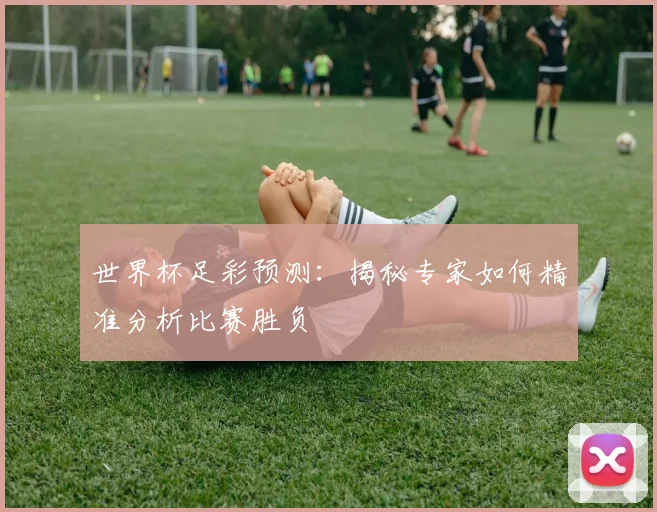 世界杯足彩预测：揭秘专家如何精准分析比赛胜负