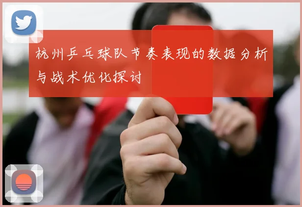 杭州乒乓球队节奏表现的数据分析与战术优化探讨