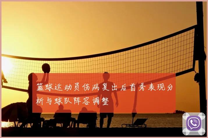 篮球运动员伤病复出后首秀表现分析与球队阵容调整