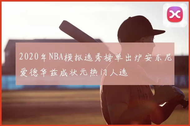 2020年NBA模拟选秀榜单出炉安东尼爱德华兹成状元热门人选