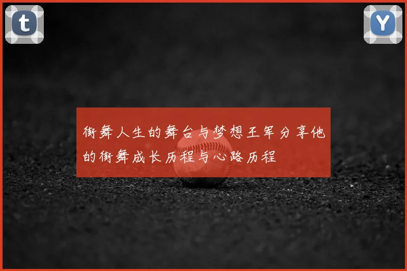 街舞人生的舞台与梦想王军分享他的街舞成长历程与心路历程