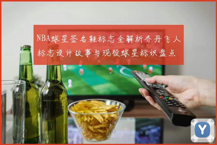 NBA球星签名鞋标志全解析乔丹飞人标志设计故事与现役球星标识盘点
