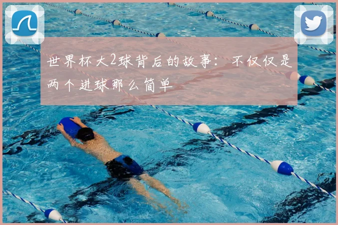 世界杯大2球背后的故事：不仅仅是两个进球那么简单