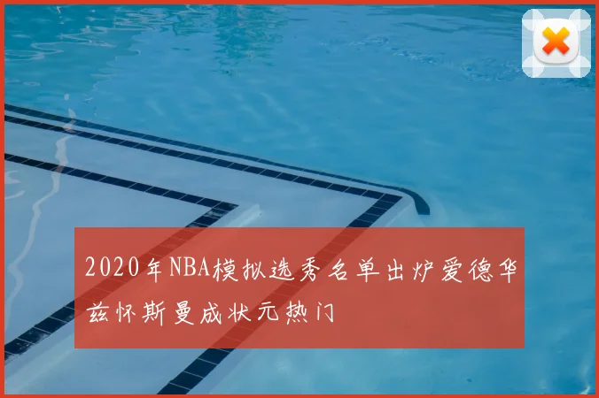 2020年NBA模拟选秀名单出炉爱德华兹怀斯曼成状元热门