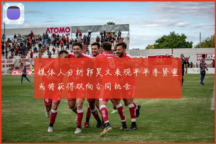 媒体人分析郭昊文表现平平李贤重或将获得双向合同机会