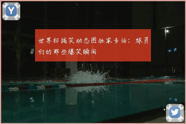 世界杯搞笑动态图独家专访：球员们的那些爆笑瞬间
