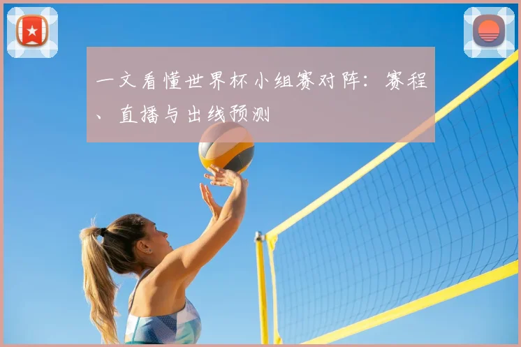 一文看懂世界杯小组赛对阵：赛程、直播与出线预测