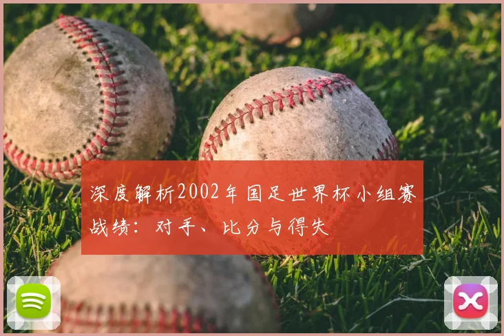 深度解析2002年国足世界杯小组赛战绩：对手、比分与得失
