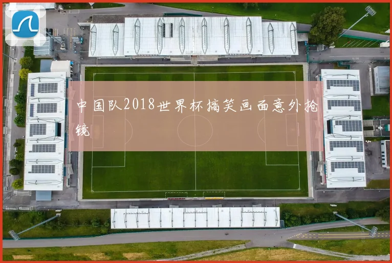 中国队2018世界杯搞笑画面意外抢镜