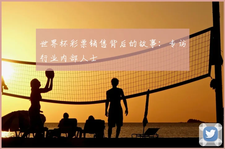 世界杯彩票销售背后的故事：专访行业内部人士